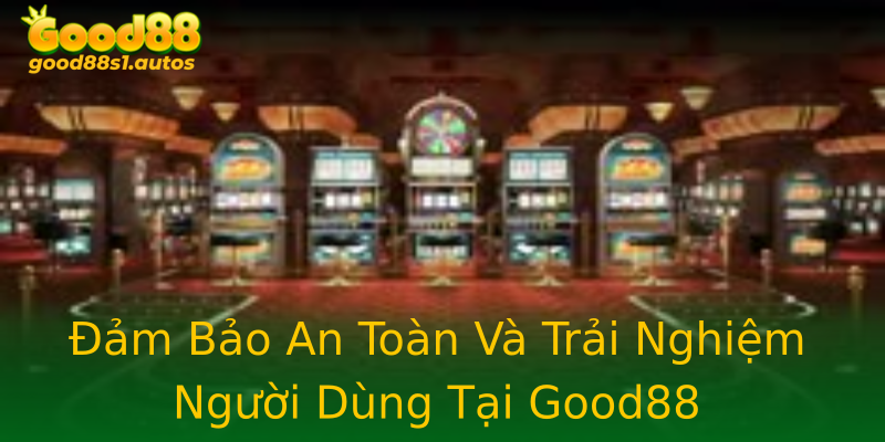 Đảm Bảo An Toàn Và Trải Nghiệm Người Dùng Tại Good88