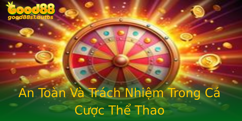 An Toàn Và Trách Nhiệm Trong Cá Cược Thể Thao