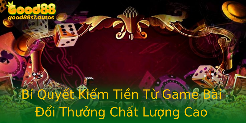 Bí Quyết Kiếm Tiền Từ Game Bài Đổi Thưởng Chất Lượng Cao