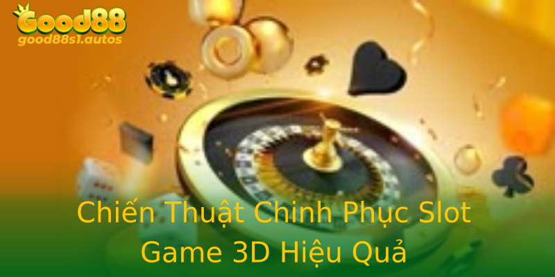 Chiến Thuật Chinh Phục Slot Game 3D Hiệu Quả