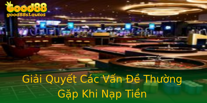 Giải Quyết Các Vấn Đề Thường Gặp Khi Nạp Tiền