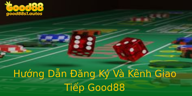 Hướng Dẫn Đăng Ký Và Kênh Giao Tiếp Good88