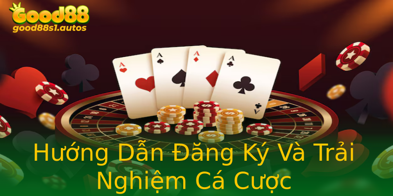 Hướng Dẫn Đăng Ký Và Trải Nghiệm Cá Cược