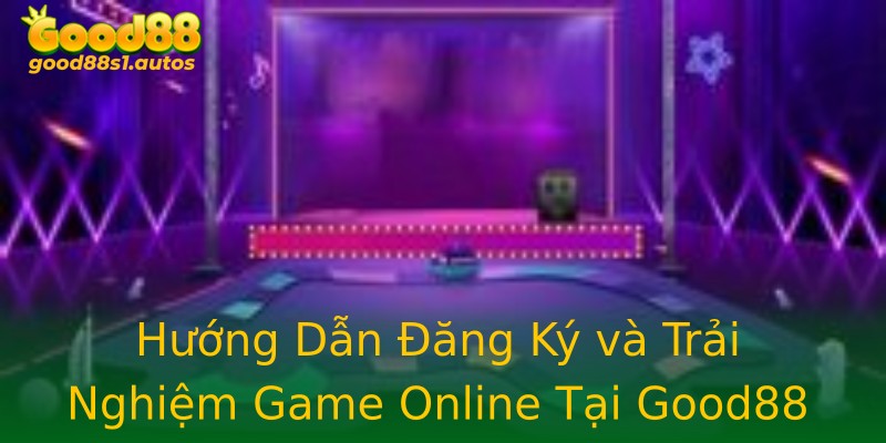 Hướng Dẫn Đăng Ký và Trải Nghiệm Game Online Tại Good88 Hướng Dẫn Đăng Ký và Trải Nghiệm Game Online Tại Good88