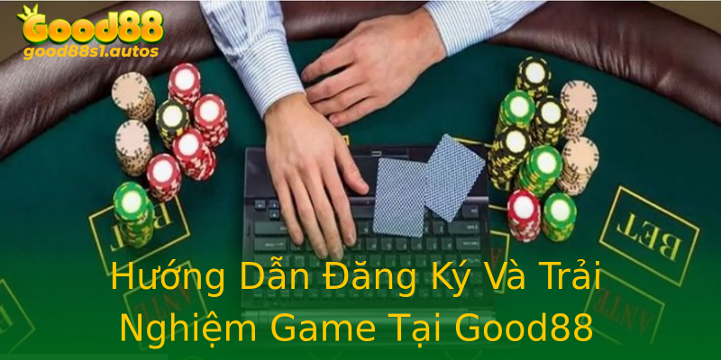 Hướng Dẫn Đăng Ký Và Trải Nghiệm Game Tại Good88