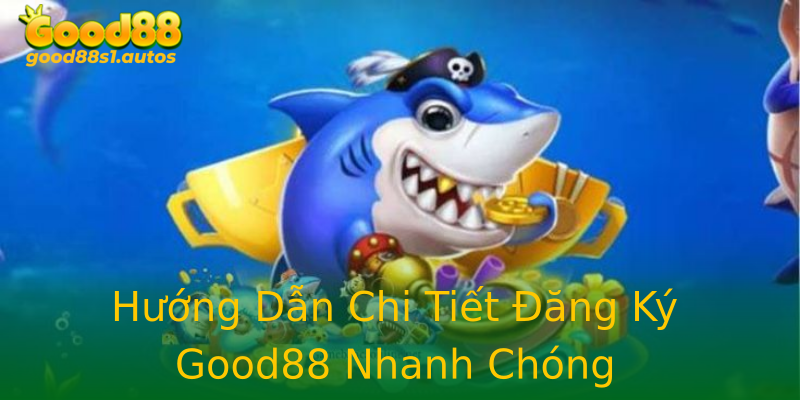 Hướng Dẫn Chi Tiết Đăng Ký Good88 Nhanh Chóng