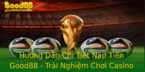 Huong Dan Chi Tiet Nap Tien Good88 Trai Nghiem Choi Casino An Toan Va Ang Tin Cay