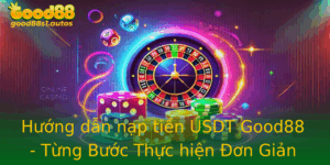 Huong Dan Nap Tien Usdt Good88 Tung Buoc Thuc Hien On Gian Va Hieu Qua