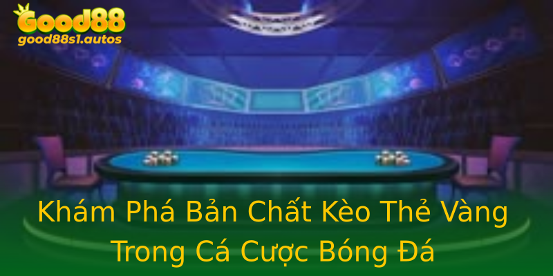 Khám Phá Bản Chất Kèo Thẻ Vàng Trong Cá Cược Bóng Đá