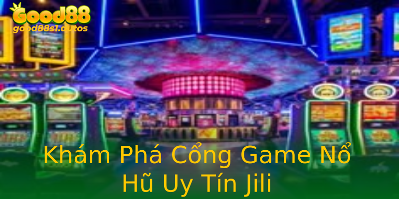 Khám Phá Cổng Game Nổ Hũ Uy Tín Jili