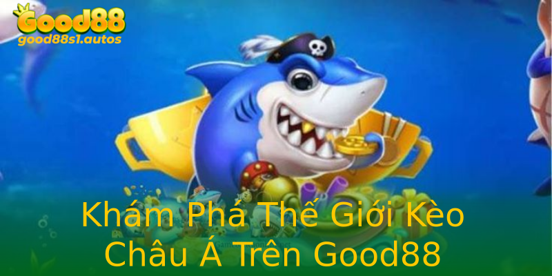 Khám Phá Thế Giới Kèo Châu Á Trên Good88 Khám Phá Thế Giới Kèo Châu Á Trên Good88