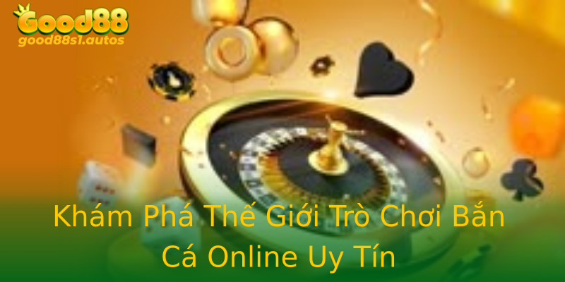 Khám Phá Thế Giới Trò Chơi Bắn Cá Online Uy Tín