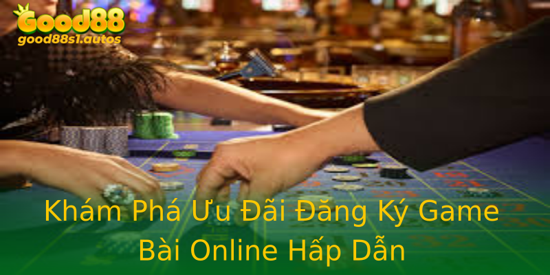Khám Phá Ưu Đãi Đăng Ký Game Bài Online Hấp Dẫn Khám Phá Ưu Đãi Đăng Ký Game Bài Online Hấp Dẫn