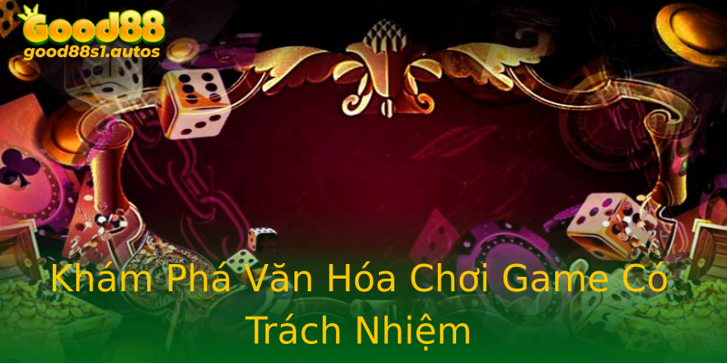 Khám Phá Văn Hóa Chơi Game Có Trách Nhiệm Khám Phá Văn Hóa Chơi Game Có Trách Nhiệm