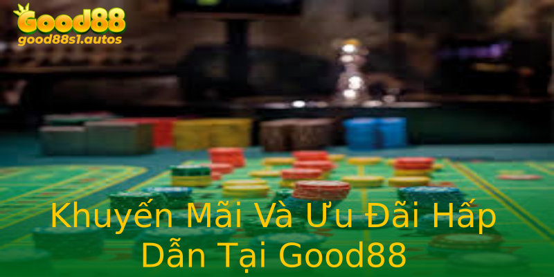 Khuyến Mãi Và Ưu Đãi Hấp Dẫn Tại Good88