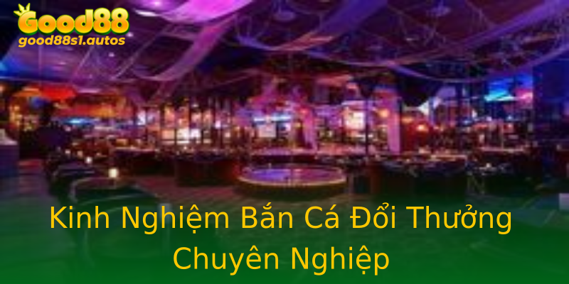 Kinh Nghiệm Bắn Cá Đổi Thưởng Chuyên Nghiệp