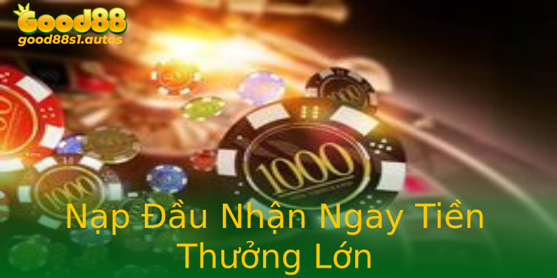 Nạp Đầu Nhận Ngay Tiền Thưởng Lớn Nạp Đầu Nhận Ngay Tiền Thưởng Lớn