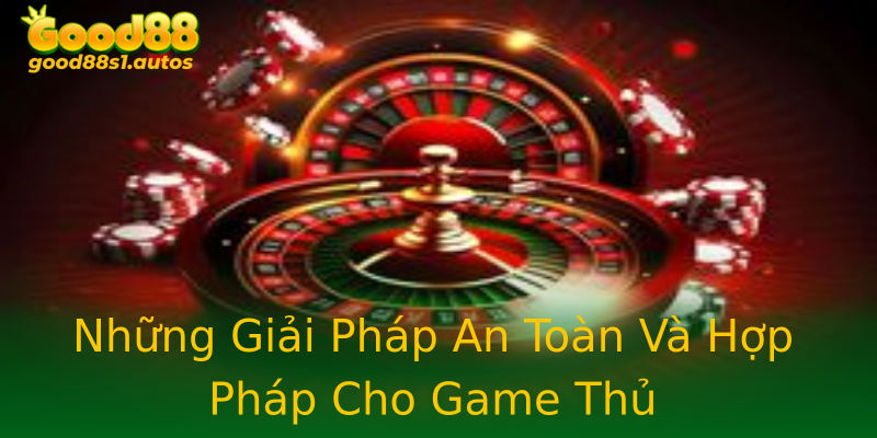 Những Giải Pháp An Toàn Và Hợp Pháp Cho Game Thủ Những Giải Pháp An Toàn Và Hợp Pháp Cho Game Thủ