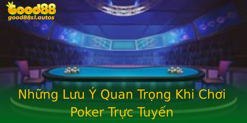 Những Lưu Ý Quan Trọng Khi Chơi Poker Trực Tuyến