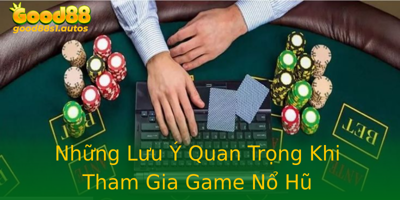 Những Lưu Ý Quan Trọng Khi Tham Gia Game Nổ Hũ