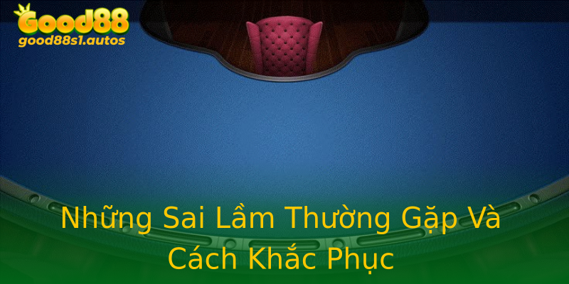 Những Sai Lầm Thường Gặp Và Cách Khắc Phục