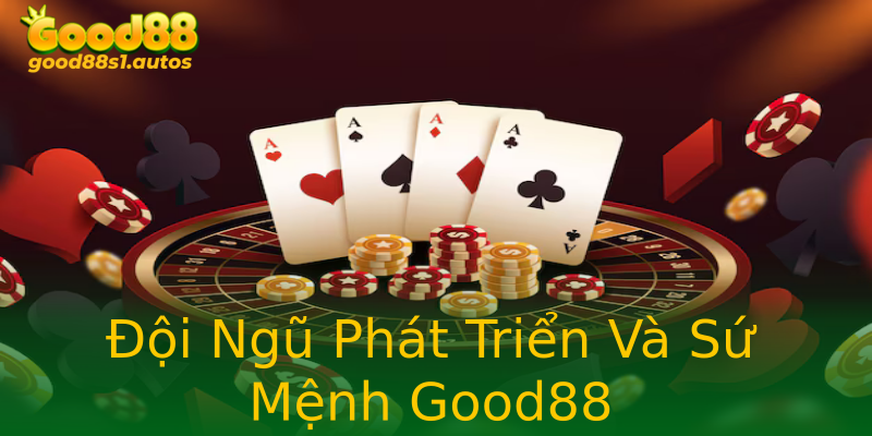 Đội Ngũ Phát Triển Và Sứ Mệnh Good88
