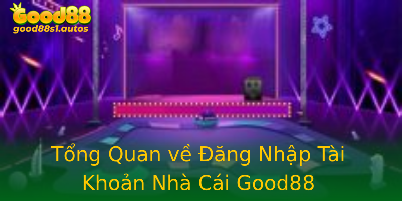 Tổng Quan về Đăng Nhập Tài Khoản Nhà Cái Good88