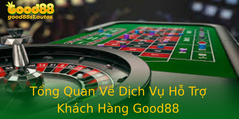Tổng Quan Về Dịch Vụ Hỗ Trợ Khách Hàng Good88