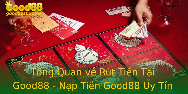 Tổng Quan về Rút Tiền Tại Good88 - Nạp Tiền Good88 Uy Tín