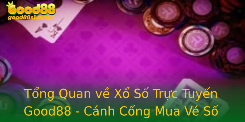 Tổng Quan về Xổ Số Trực Tuyến Good88 - Cánh Cổng Mua Vé Số Online Uy Tín