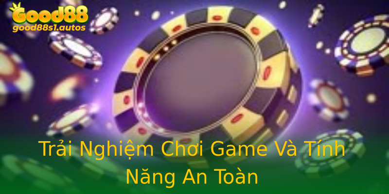 Trải Nghiệm Chơi Game Và Tính Năng An Toàn