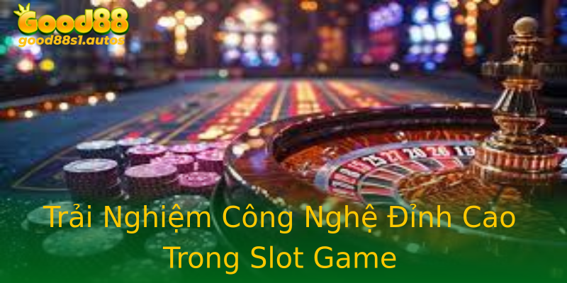 Trải Nghiệm Công Nghệ Đỉnh Cao Trong Slot Game