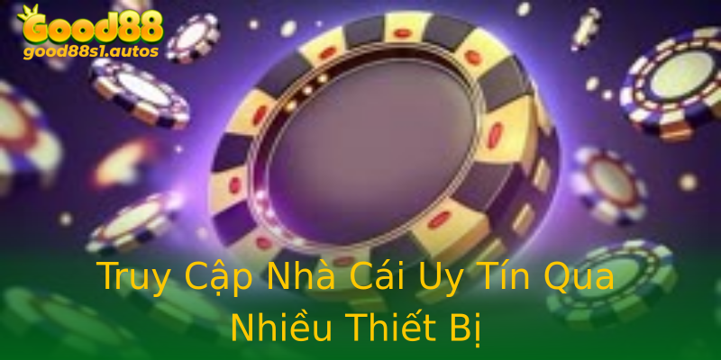 Truy Cập Nhà Cái Uy Tín Qua Nhiều Thiết Bị
